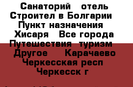 Санаторий - отель Строител в Болгарии › Пункт назначения ­ Хисаря - Все города Путешествия, туризм » Другое   . Карачаево-Черкесская респ.,Черкесск г.